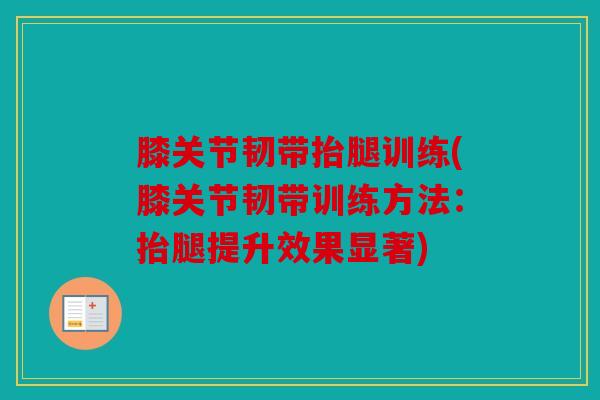 膝关节韧带抬腿训练(膝关节韧带训练方法:抬腿提升效果显著) 膝关节韧带抬腿训练(膝关节韧带训练方法:抬腿提升效果显著)