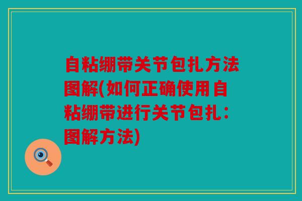 自粘绷带关节包扎方法图解(如何正确使用自粘绷带进行关节包扎:图解方法) 自粘绷带关节包扎方法图解(如何正确使用自粘绷带进行关节包扎:图解方法)