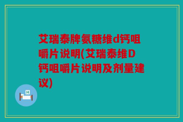 艾瑞泰牌氨糖维d钙咀嚼片说明(艾瑞泰维D钙咀嚼片说明及剂量建议) 艾瑞泰牌氨糖维d钙咀嚼片说明(艾瑞泰维D钙咀嚼片说明及剂量建议)