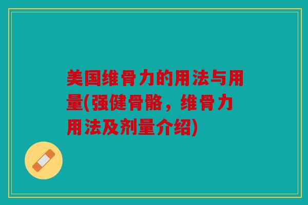 美国维骨力的用法与用量(强健骨骼,维骨力用法及剂量介绍) 美国维骨力的用法与用量(强健骨骼,维骨力用法及剂量介绍)