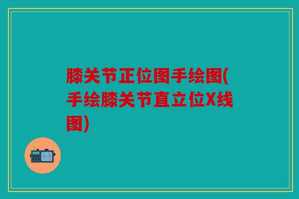 膝关节正位图手绘图(手绘膝关节直立位X线图) 膝关节正位图手绘图(手绘膝关节直立位X线图)