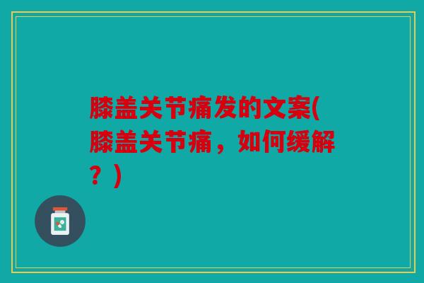 膝盖关节痛发的文案(膝盖关节痛,如何缓解?) 膝盖关节痛发的文案(膝盖关节痛,如何缓解?)