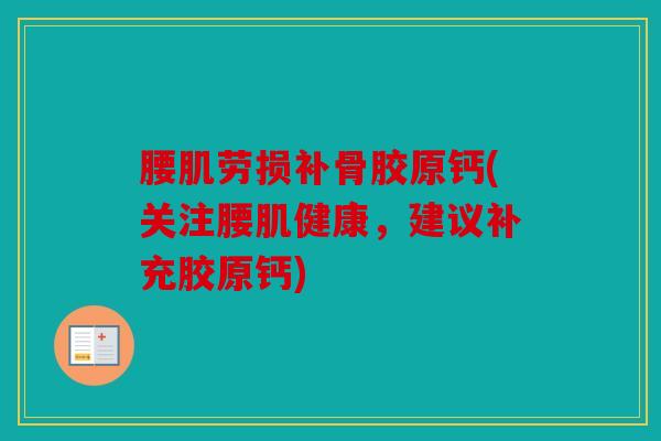 腰肌劳损补骨胶原钙(关注腰肌健康,建议补充胶原钙) 腰肌劳损补骨胶原钙(关注腰肌健康,建议补充胶原钙)