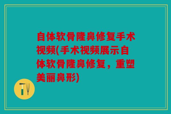 自体软骨隆鼻修复手术视频(手术视频展示自体软骨隆鼻修复，重塑美丽鼻形)