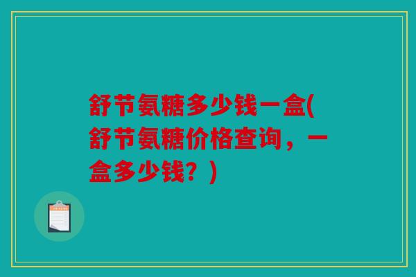 舒节氨糖多少钱一盒(舒节氨糖价格查询,一盒多少钱?) 舒节氨糖多少钱一盒(舒节氨糖价格查询,一盒多少钱?)