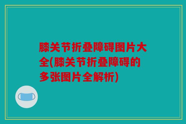 膝关节折叠障碍图片大全(膝关节折叠障碍的多张图片全解析)
