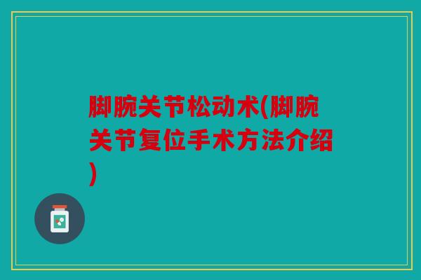 脚腕关节松动术(脚腕关节复位手术方法介绍) 脚腕关节松动术(脚腕关节复位手术方法介绍)