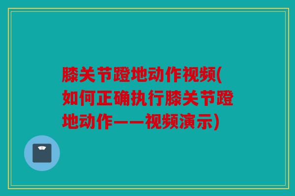 膝关节蹬地动作视频(如何正确执行膝关节蹬地动作——视频演示)