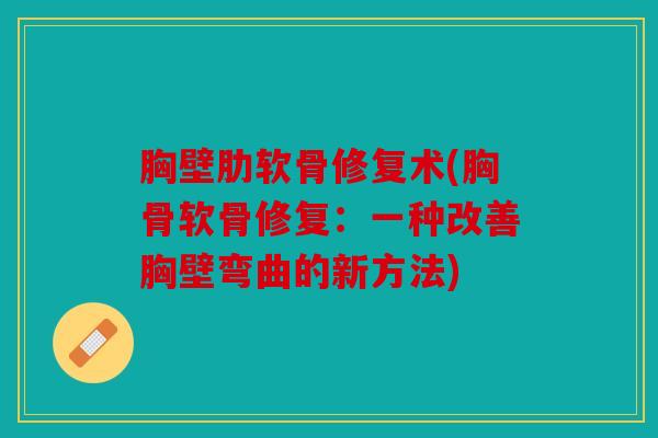 胸壁肋软骨修复术(胸骨软骨修复:一种改善胸壁弯曲的新方法) 胸壁肋软骨修复术(胸骨软骨修复:一种改善胸壁弯曲的新方法)