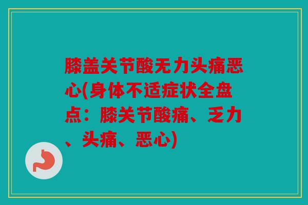 膝盖关节酸无力头痛恶心(身体不适症状全盘点:膝关节酸痛、乏力、头痛、恶心) 膝盖关节酸无力头痛恶心(身体不适症状全盘点:膝关节酸痛、乏力、头痛、恶心)