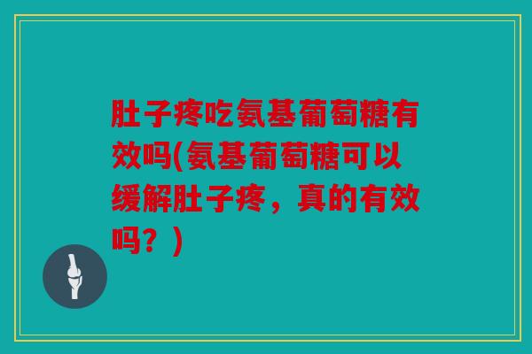 肚子疼吃氨基葡萄糖有效吗(氨基葡萄糖可以缓解肚子疼,真的有效吗?) 肚子疼吃氨基葡萄糖有效吗(氨基葡萄糖可以缓解肚子疼,真的有效吗?)