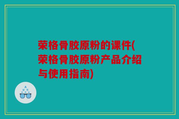 荣格骨胶原粉的课件(荣格骨胶原粉产品介绍与使用指南)