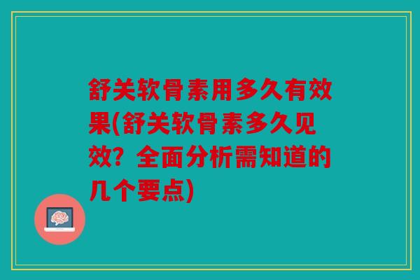 舒关软骨素用多久有效果(舒关软骨素多久见效?全面分析需知道的几个要点) 舒关软骨素用多久有效果(舒关软骨素多久见效?全面分析需知道的几个要点)
