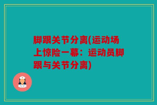 脚跟关节分离(运动场上惊险一幕：运动员脚跟与关节分离)