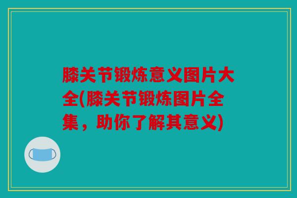 膝关节锻炼意义图片大全(膝关节锻炼图片全集,助你了解其意义) 膝关节锻炼意义图片大全(膝关节锻炼图片全集,助你了解其意义)