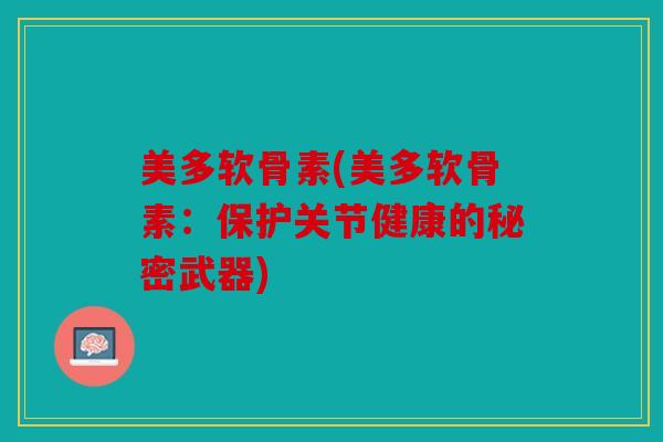 美多软骨素(美多软骨素:保护关节健康的秘密武器) 美多软骨素(美多软骨素:保护关节健康的秘密武器)