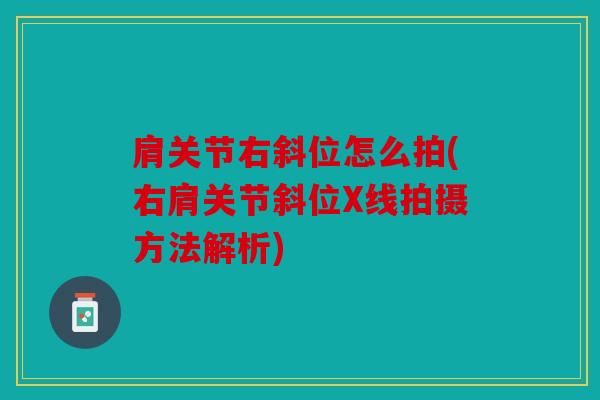 肩关节右斜位怎么拍(右肩关节斜位X线拍摄方法解析)