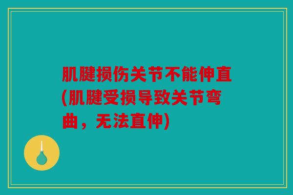 肌腱损伤关节不能伸直(肌腱受损导致关节弯曲,无法直伸) 肌腱损伤关节不能伸直(肌腱受损导致关节弯曲,无法直伸)