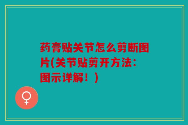 药膏贴关节怎么剪断图片(关节贴剪开方法:图示详解!) 药膏贴关节怎么剪断图片(关节贴剪开方法:图示详解!)