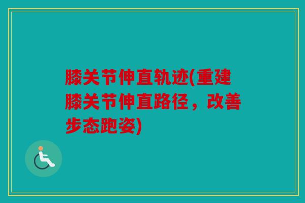 膝关节伸直轨迹(重建膝关节伸直路径,改善步态跑姿) 膝关节伸直轨迹(重建膝关节伸直路径,改善步态跑姿)