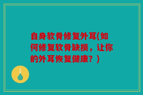 自身软骨修复外耳(如何修复软骨缺损,让你的外耳恢复健康?) 自身软骨修复外耳(如何修复软骨缺损,让你的外耳恢复健康?)