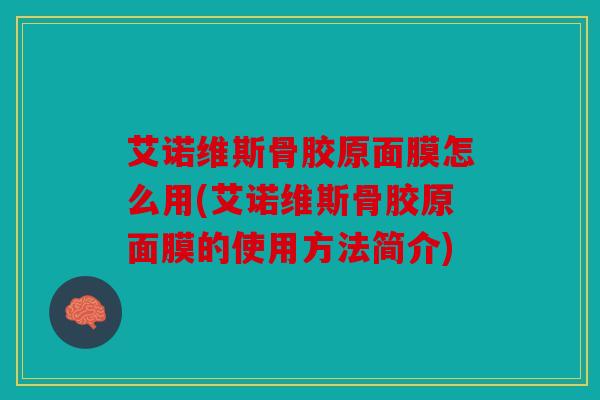 艾诺维斯骨胶原面膜怎么用(艾诺维斯骨胶原面膜的使用方法简介) 艾诺维斯骨胶原面膜怎么用(艾诺维斯骨胶原面膜的使用方法简介)