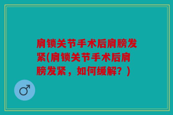 肩锁关节手术后肩膀发紧(肩锁关节手术后肩膀发紧,如何缓解?) 肩锁关节手术后肩膀发紧(肩锁关节手术后肩膀发紧,如何缓解?)