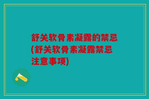 舒关软骨素凝露的禁忌(舒关软骨素凝露禁忌注意事项) 舒关软骨素凝露的禁忌(舒关软骨素凝露禁忌注意事项)