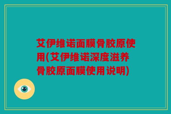 艾伊维诺面膜骨胶原使用(艾伊维诺深度滋养骨胶原面膜使用说明) 艾伊维诺面膜骨胶原使用(艾伊维诺深度滋养骨胶原面膜使用说明)