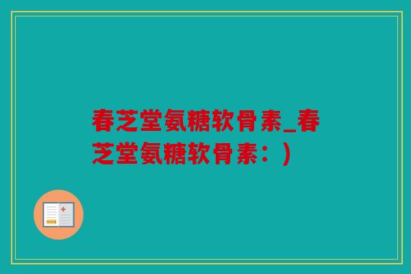春芝堂氨糖软骨素_春芝堂氨糖软骨素:) 春芝堂氨糖软骨素_春芝堂氨糖软骨素:)