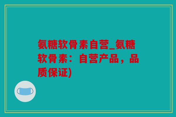 氨糖软骨素自营_氨糖软骨素:自营产品,品质保证) 氨糖软骨素自营_氨糖软骨素:自营产品,品质保证)