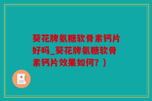 葵花牌氨糖软骨素钙片好吗_葵花牌氨糖软骨素钙片效果如何?) 葵花牌氨糖软骨素钙片好吗_葵花牌氨糖软骨素钙片效果如何?)