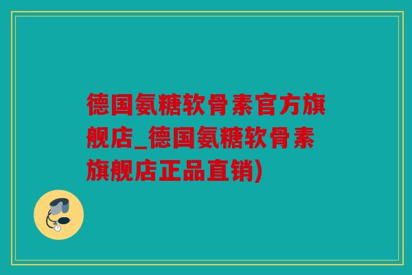 德国氨糖软骨素官方旗舰店_德国氨糖软骨素旗舰店正品直销) 德国氨糖软骨素官方旗舰店_德国氨糖软骨素旗舰店正品直销)
