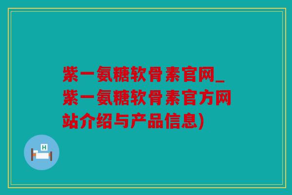 紫一氨糖软骨素官网_紫一氨糖软骨素官方网站介绍与产品信息) 紫一氨糖软骨素官网_紫一氨糖软骨素官方网站介绍与产品信息)