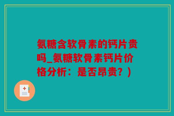 氨糖含软骨素的钙片贵吗_氨糖软骨素钙片价格分析:是否昂贵?) 氨糖含软骨素的钙片贵吗_氨糖软骨素钙片价格分析:是否昂贵?)