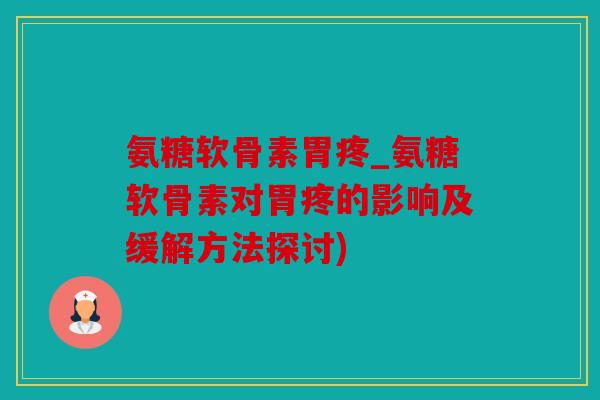 氨糖软骨素胃疼_氨糖软骨素对胃疼的影响及缓解方法探讨)