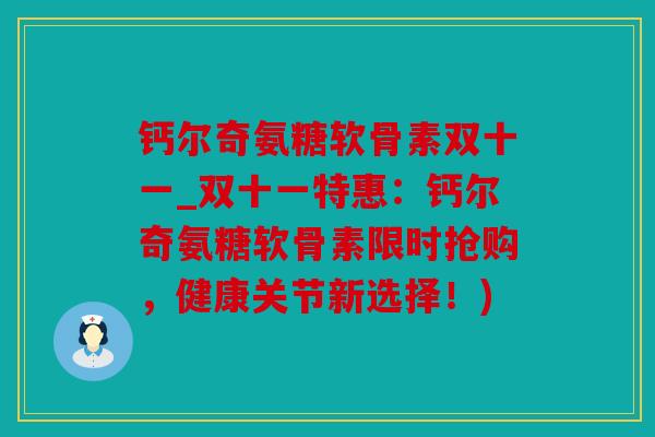 钙尔奇氨糖软骨素双十一_双十一特惠：钙尔奇氨糖软骨素限时抢购，健康关节新选择！)