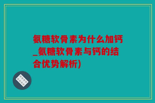 氨糖软骨素为什么加钙_氨糖软骨素与钙的结合优势解析) 氨糖软骨素为什么加钙_氨糖软骨素与钙的结合优势解析)