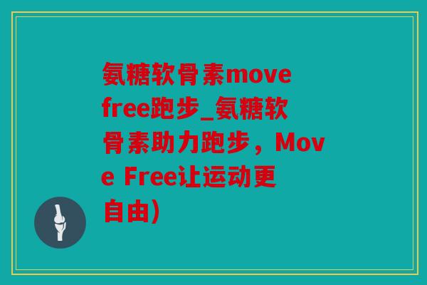 氨糖软骨素move free跑步_氨糖软骨素助力跑步，Move Free让运动更自由)