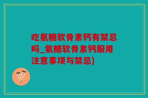 吃氨糖软骨素钙有禁忌吗_氨糖软骨素钙服用注意事项与禁忌) 吃氨糖软骨素钙有禁忌吗_氨糖软骨素钙服用注意事项与禁忌)
