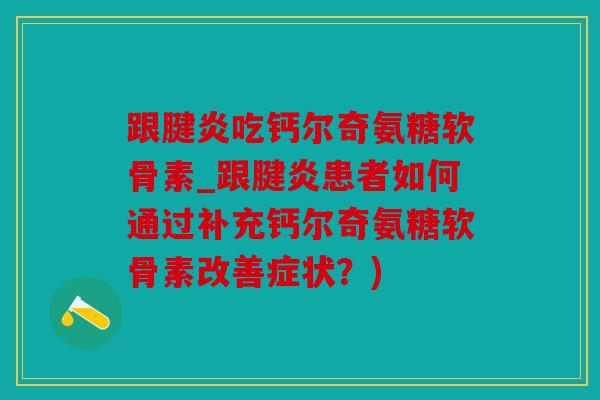 跟腱炎吃钙尔奇氨糖软骨素_跟腱炎患者如何通过补充钙尔奇氨糖软骨素改善症状？)