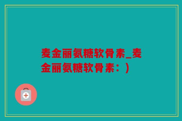 麦金丽氨糖软骨素_麦金丽氨糖软骨素：)
