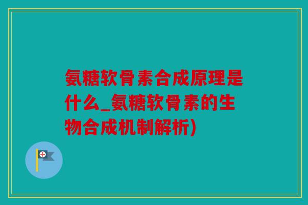 氨糖软骨素合成原理是什么_氨糖软骨素的生物合成机制解析) 氨糖软骨素合成原理是什么_氨糖软骨素的生物合成机制解析)
