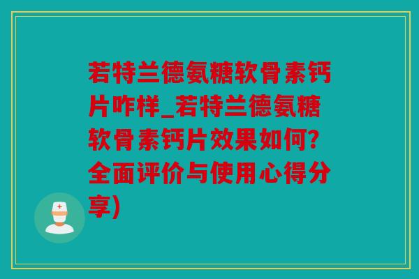 若特兰德氨糖软骨素钙片咋样_若特兰德氨糖软骨素钙片效果如何?全面评价与使用心得分享) 若特兰德氨糖软骨素钙片咋样_若特兰德氨糖软骨素钙片效果如何?全面评价与使用心得分享)