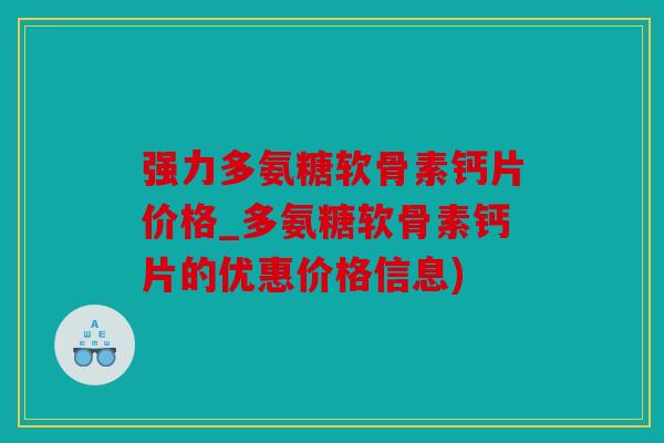 强力多氨糖软骨素钙片价格_多氨糖软骨素钙片的优惠价格信息)