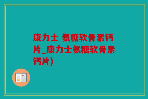 康力士 氨糖软骨素钙片_康力士氨糖软骨素钙片) 康力士 氨糖软骨素钙片_康力士氨糖软骨素钙片)