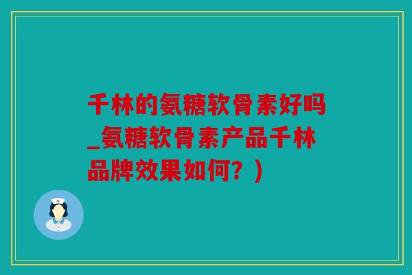 千林的氨糖软骨素好吗_氨糖软骨素产品千林品牌效果如何?) 千林的氨糖软骨素好吗_氨糖软骨素产品千林品牌效果如何?)