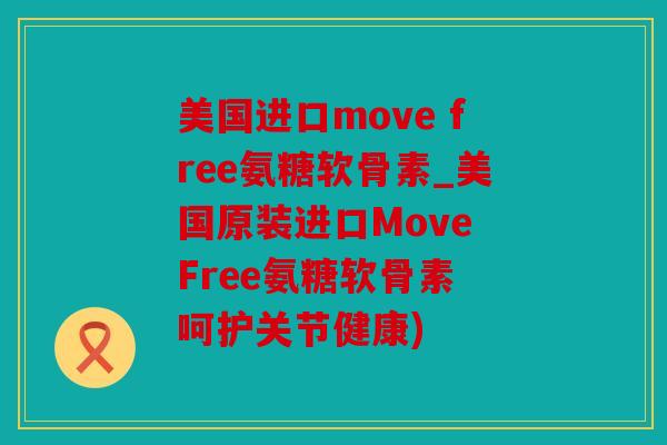 美国进口move free氨糖软骨素_美国原装进口Move Free氨糖软骨素 呵护关节健康) 美国进口move free氨糖软骨素_美国原装进口Move Free氨糖软骨素 呵护关节健康)