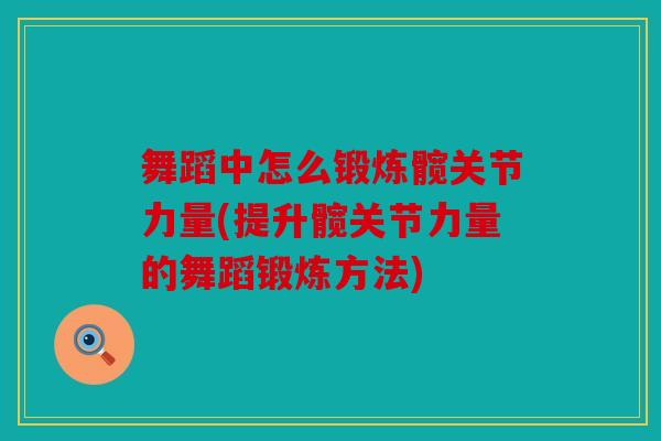 舞蹈中怎么锻炼髋关节力量(提升髋关节力量的舞蹈锻炼方法) 舞蹈中怎么锻炼髋关节力量(提升髋关节力量的舞蹈锻炼方法)