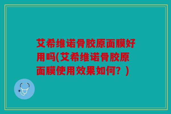 艾希维诺骨胶原面膜好用吗(艾希维诺骨胶原面膜使用效果如何?) 艾希维诺骨胶原面膜好用吗(艾希维诺骨胶原面膜使用效果如何?)
